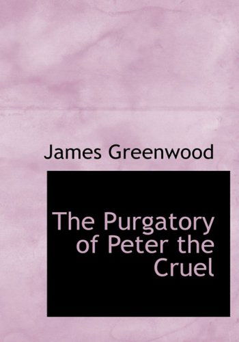 Cover for James Greenwood · The Purgatory of Peter the Cruel (Hardcover Book) [Lrg edition] (2008)