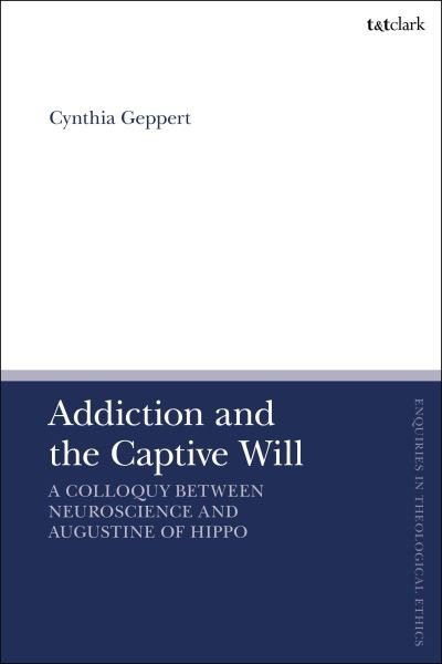 Cover for Geppert, Professor Cynthia (University of New Mexico and Albany Medical College, USA) · Addiction and the Captive Will: A Colloquy between Neuroscience and Augustine of Hippo - T&amp;T Clark Enquiries in Theological Ethics (Innbunden bok) (2024)