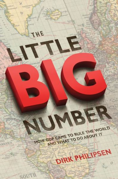 Cover for Dirk Philipsen · The Little Big Number: How Gdp Came to Rule the World and What to Do About It (Hardcover Book) (2015)