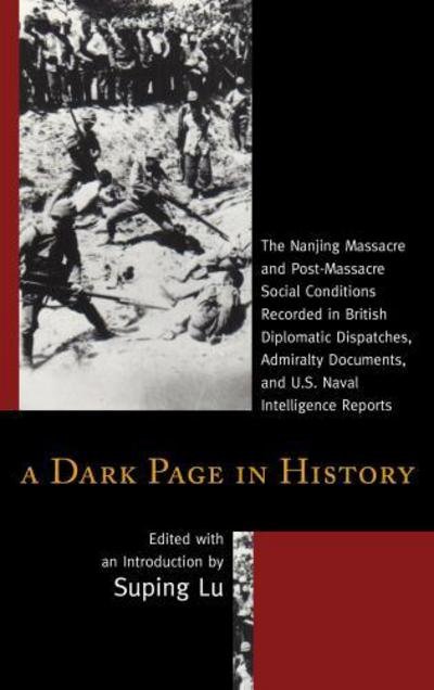 Cover for Suping Lu · A Dark Page in History: The Nanjing Massacre and Post-Massacre Social Conditions Recorded in British Diplomatic Dispatches, Admiralty Documents, and U.S. Naval Intelligence Reports (Paperback Book) (2015)