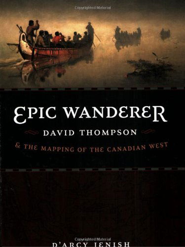 Epic Wanderer: David Thompson and the Mapping of the Canadian West - D'Arcy Jenish - Books - University of Nebraska Press - 9780803224520 - June 1, 2009