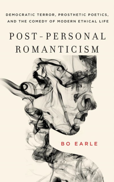 Cover for Bo Earle · Post-Personal Romanticism: Democratic Terror, Prosthetic Poetics, and the Comedy of Modern Ethical Life (Hardcover bog) (2017)