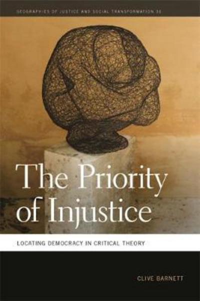 Cover for Clive Barnett · The Priority of Injustice: Locating Democracy in Critical Theory - Geographies of Justice and Social Transformation Series (Paperback Book) (2017)