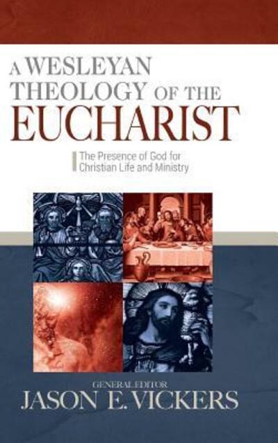 Cover for A Wesleyan Theology of the Eucharist : The Presence of God for Christian Life and Ministry (Hardcover Book) (2016)