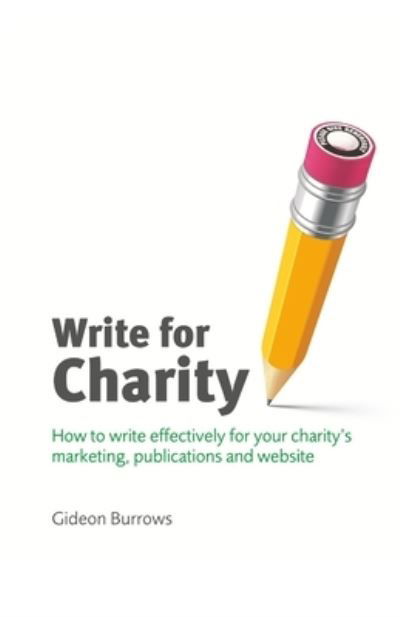 Write for Charity : How to Write Effectively for Your Charity's Marketing, Publications and Website - Gideon Burrows - Boeken - ngo.media - 9780955369520 - 1 december 2011