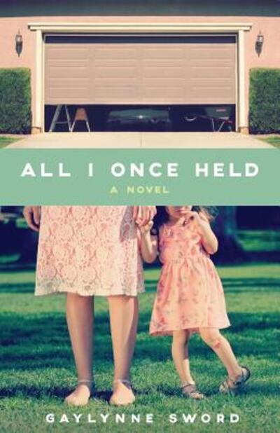 Cover for Gaylynne Sword · All I Once Held (Paperback Book) (2015)