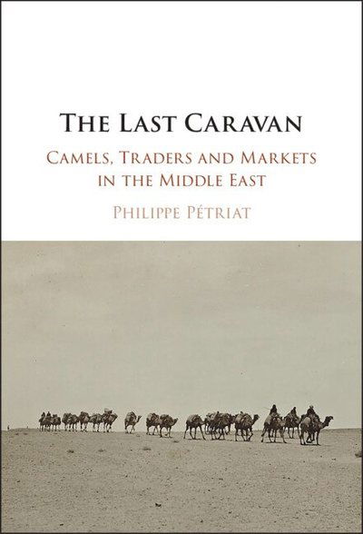 Petriat, Philippe (Universite Paris 1 Pantheon-Sorbonne) · The Last Caravan: Camels, Traders and Markets in the Middle East (Hardcover Book) (2025)