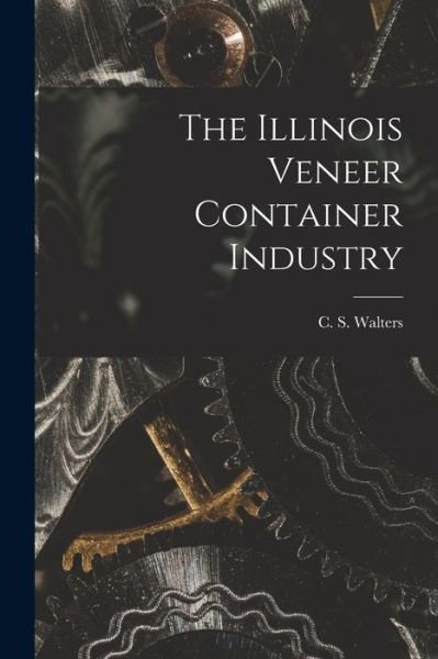 Cover for C S (Charles S ) Walters · The Illinois Veneer Container Industry (Paperback Bog) (2021)