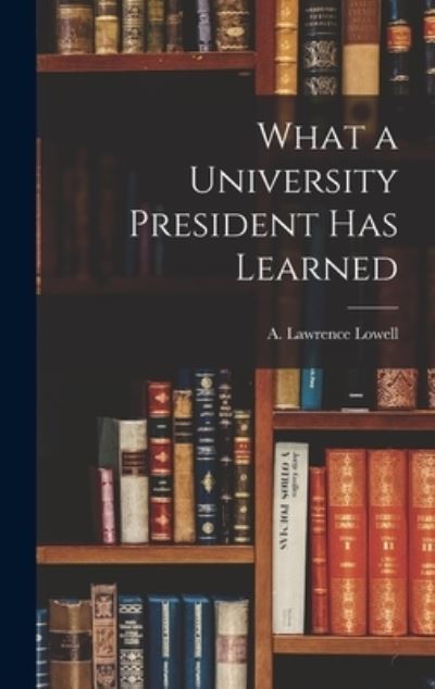 Cover for A Lawrence (Abbott Lawrence) Lowell · What a University President Has Learned (Gebundenes Buch) (2021)