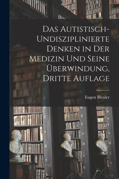 Cover for Eugen Bleuler · Autistisch-Undisziplinierte Denken in der Medizin und Seine Überwindung, Dritte Auflage (Book) (2022)