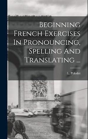 Cover for L. Pylodet · Beginning French Exercises in Pronouncing, Spelling and Translating ... (Book) (2022)