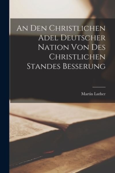 Den Christlichen Adel Deutscher Nation Von des Christlichen Standes Besserung - Martin Luther - Kirjat - Creative Media Partners, LLC - 9781016467520 - torstai 27. lokakuuta 2022