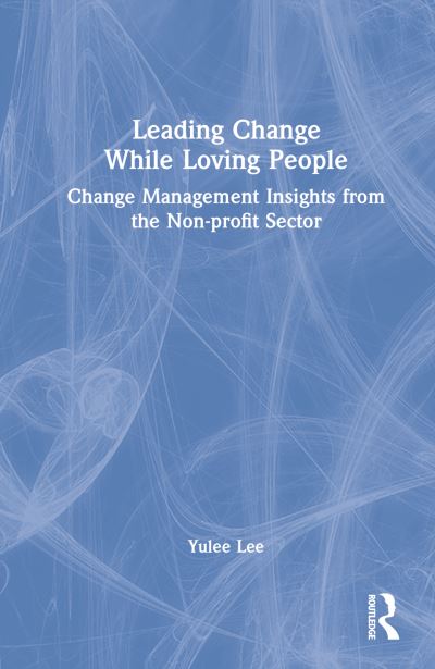 Cover for Yulee Lee · Leading Change While Loving People: Change Management Insights from the Non-profit Sector (Hardcover Book) (2022)