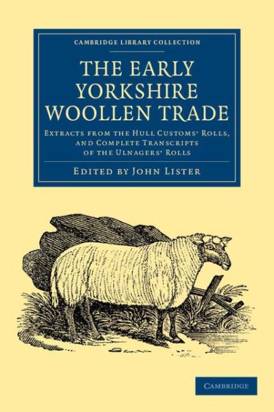 Cover for John Lister · The Early Yorkshire Woollen Trade: Extracts from the Hull Customs' Rolls, and Complete Transcripts of the Ulnagers' Rolls - Cambridge Library Collection - Medieval History (Paperback Book) (2013)