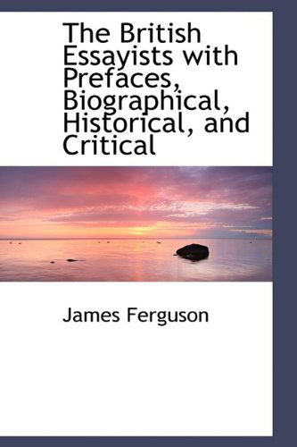 The British Essayists with Prefaces, Biographical, Historical, and Critical - James Ferguson - Books - BiblioLife - 9781110417520 - June 4, 2009