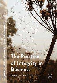 Cover for Simon Robinson · The Practice of Integrity in Business - Palgrave Studies in Governance, Leadership and Responsibility (Hardcover bog) [1st ed. 2016 edition] (2016)