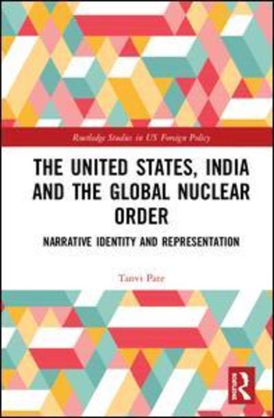 Cover for Pate, Tanvi (The University of Warwick, UK) · The United States, India and the Global Nuclear Order: Narrative Identity and Representation - Routledge Studies in US Foreign Policy (Hardcover Book) (2018)