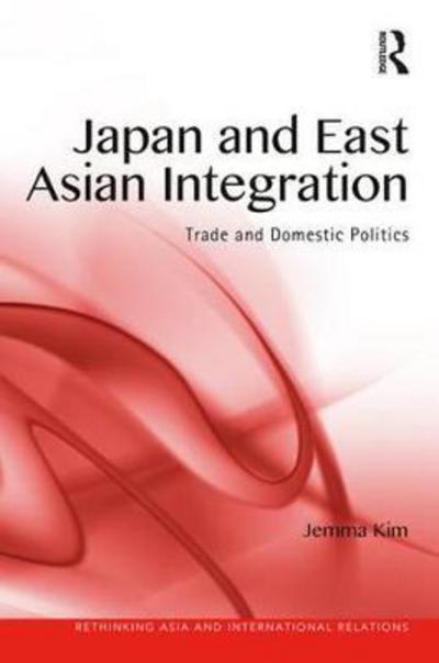 Cover for Jemma Kim · Japan and East Asian Integration: Trade and Domestic Politics - Rethinking Asia and International Relations (Hardcover Book) (2017)