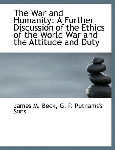 Cover for James M. Beck · The War and Humanity: a Further Discussion of the Ethics of the World War and the Attitude and Duty (Hardcover Book) (2010)