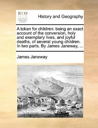 Cover for James Janeway · A Token for Children: Being an Exact Account of the Conversion, Holy and Exemplary Lives, and Joyful Deaths, of Several Young Children. in Two Parts. by James Janeway, ... (Paperback Book) (2010)