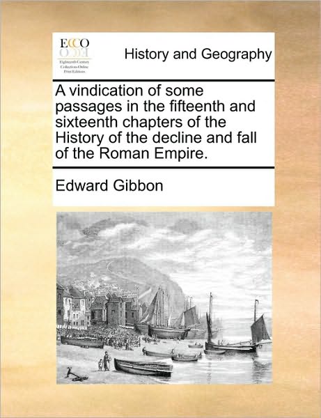 A Vindication of Some Passages in the Fifteenth and Sixteenth Chapters of the History of the Decline and Fall of the Roman Empire. - Edward Gibbon - Books - Gale Ecco, Print Editions - 9781170594520 - May 29, 2010