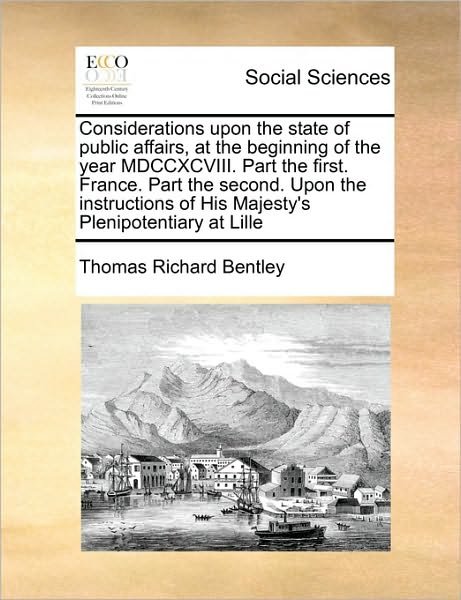 Cover for Thomas Richard Bentley · Considerations Upon the State of Public Affairs, at the Beginning of the Year Mdccxcviii. Part the First. France. Part the Second. Upon the Instructio (Pocketbok) (2010)