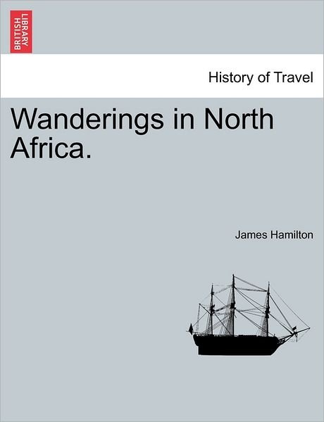 Wanderings in North Africa. - James Hamilton - Livres - British Library, Historical Print Editio - 9781241494520 - 1 mars 2011