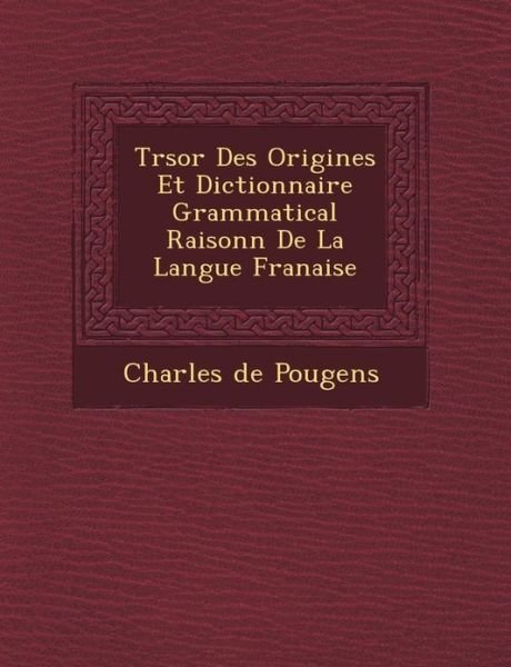Cover for Charles De Pougens · Tr Sor Des Origines et Dictionnaire Grammatical Raisonn De La Langue Fran Aise (Paperback Book) (2012)
