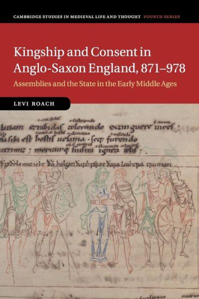 Cover for Roach, Levi (University of Exeter) · Kingship and Consent in Anglo-Saxon England, 871–978: Assemblies and the State in the Early Middle Ages - Cambridge Studies in Medieval Life and Thought: Fourth Series (Paperback Book) (2017)