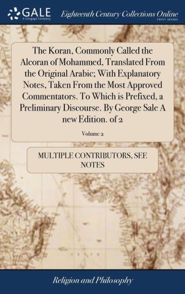 Cover for See Notes Multiple Contributors · The Koran, Commonly Called the Alcoran of Mohammed, Translated From the Original Arabic; With Explanatory Notes, Taken From the Most Approved ... By George Sale A new Edition. of 2; Volume 2 (Hardcover bog) (2018)