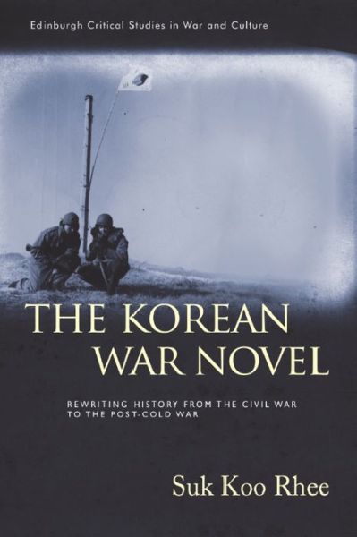 Cover for Suk Koo Rhee · The Korean War Novel: Rewriting History from the Civil War to the Post-Cold War - Edinburgh Critical Studies in War and Culture (Hardcover Book) (2024)