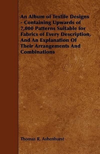 An Album Of Textile Designs Containing Upwards Of 7000 Patterns Suitable For Fabrics Of Every Description And An Explanation Of Their Arrangement And Combinations -  - Books - Obscure Press - 9781408693520 - January 18, 2010