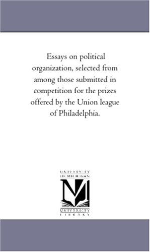 Cover for Michigan Historical Reprint Series · Essays on Political Organization, Selected from Among Those Submitted in Competition for the Prizes Offered by the Union League of Philadelphia. (Paperback Book) (2006)