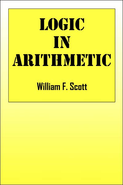 Cover for Scott, William F (Heriot-Watt University, Edinburgh) · Logic in Arithmetic (Paperback Book) (2007)