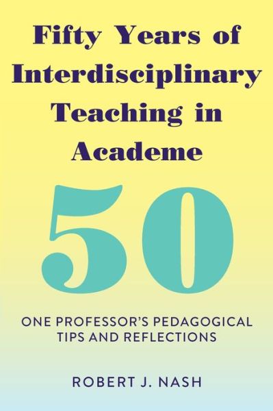 Cover for Robert J. Nash · Fifty Years of Interdisciplinary Teaching in Academe: One Professor's Pedagogical Tips and Reflections (Paperback Book) [New edition] (2018)