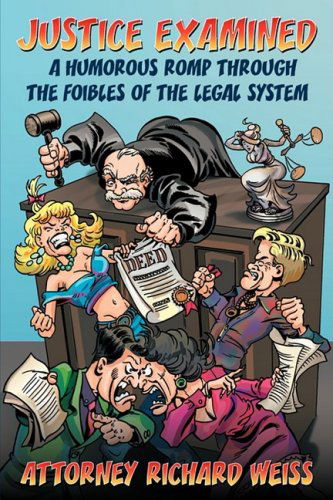 Cover for Attorney Richard Weiss · Justice Examined: a Humorous Romp Through the Foibles of the Legal System (Paperback Book) (2009)