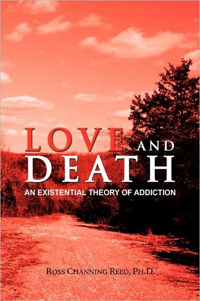 Love and Death: an Existential Theory of Addiction - Ross Channing Reed Ph.d. - Kirjat - Xlibris Corporation - 9781436355520 - tiistai 10. helmikuuta 2009
