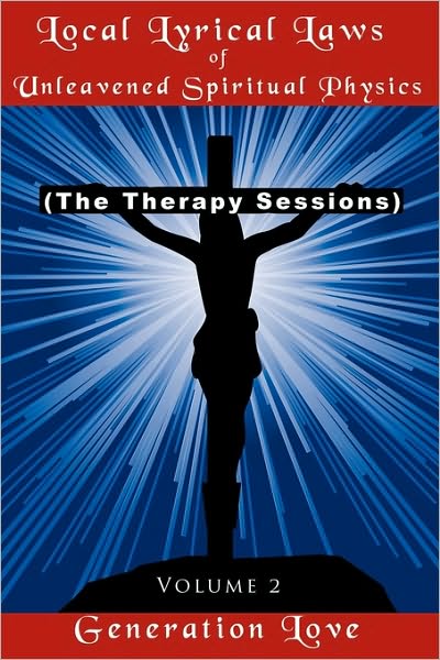 Local Lyrical Laws of Unleavened Spiritual Physics: (The Therapy Sessions) Volume 2 - Generation Love Generation Love - Książki - AuthorHouse - 9781449056520 - 16 lutego 2010