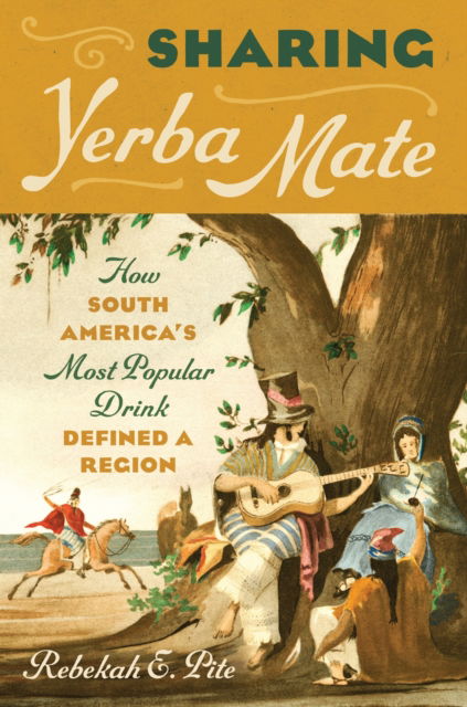 Cover for Rebekah E. Pite · Sharing Yerba Mate: How South America's Most Popular Drink Defined a Region (Hardcover Book) (2023)