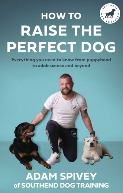 Cover for Adam Spivey · How to Raise the Perfect Dog: Everything you need to know from puppyhood to adolescence and beyond (Paperback Book) (2023)