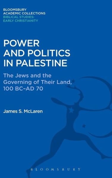 Cover for McLaren, James S. (Australian Catholic University, Melbourne, Australia) · Power and Politics in Palestine: The Jews and the Governing of Their Land, 100 BC-AD 70 - Bloomsbury Academic Collections: Biblical Studies (Innbunden bok) (2015)