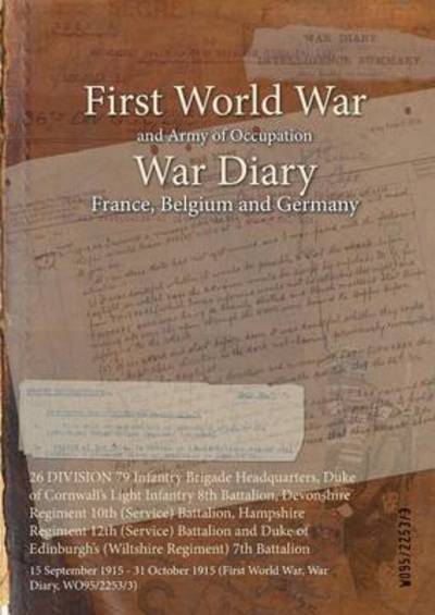 Cover for Wo95/2253/3 · 26 DIVISION 79 Infantry Brigade Headquarters, Duke of Cornwall's Light Infantry 8th Battalion, Devonshire Regiment 10th (Service) Battalion, Hampshire Regiment 12th (Service) Battalion and Duke of Edinburgh's (Wiltshire Regiment) 7th Battalion (Paperback Bog) (2015)