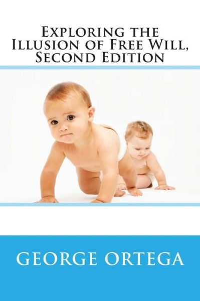 Exploring the Illusion of Free Will, Second Edition - George Ortega - Książki - CreateSpace Independent Publishing Platf - 9781490533520 - 24 czerwca 2013