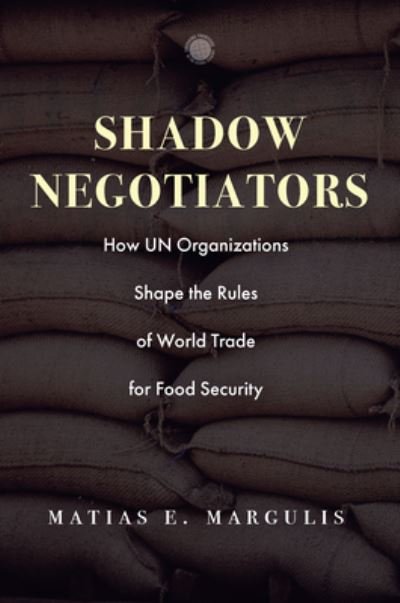 Cover for Matias E. Margulis · Shadow Negotiators: How UN Organizations Shape the Rules of World Trade for Food Security - Emerging Frontiers in the Global Economy (Hardcover Book) (2023)