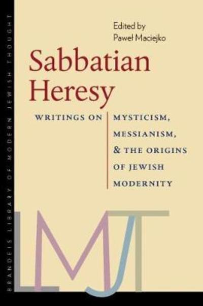 Cover for Pawel Maciejko · Sabbatian Heresy - Writings on Mysticism, Messianism, and the Origins of Jewish Modernity - Brandeis Library of Modern Jewish Thought (Taschenbuch) (2017)