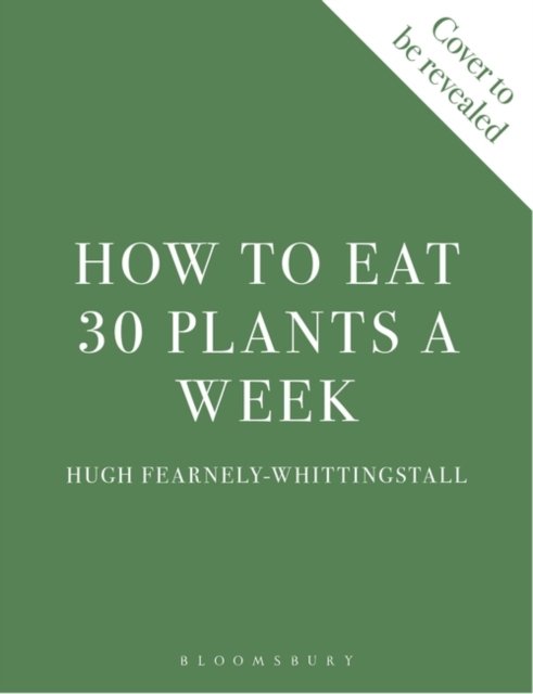 Cover for Hugh Fearnley-Whittingstall · How to Eat 30 Plants a Week: 100 recipes to boost your health and energy - THE NO.1 SUNDAY TIMES BESTSELLER (Inbunden Bok) (2024)