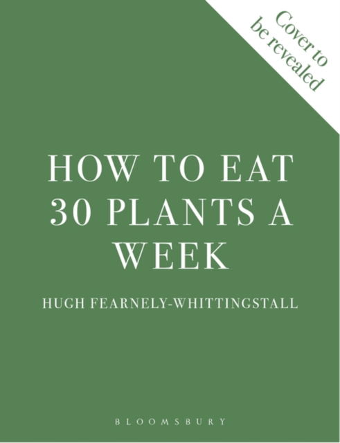 How to Eat 30 Plants a Week: 100 recipes to boost your health and energy - Hugh Fearnley-Whittingstall - Bøger - Bloomsbury Publishing PLC - 9781526672520 - 9. maj 2024