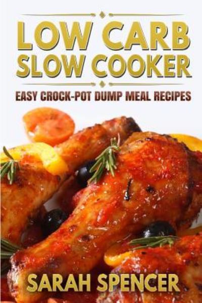 Cover for Sarah Spencer · Low Carb Slow Cooker Easy Crock-Pot Dump Meal Recipes (Pocketbok) (2016)