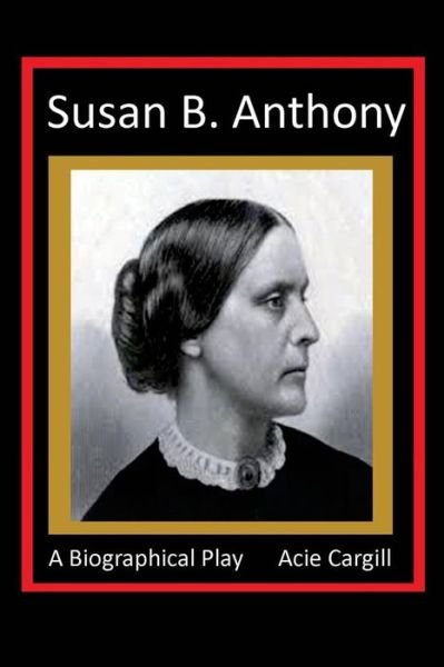Cover for Acie Cargill · Susan B. Anthony - A Biographical Play (Paperback Bog) (2016)