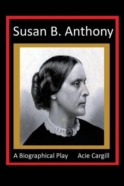 Cover for Acie Cargill · Susan B. Anthony - A Biographical Play (Paperback Book) (2016)